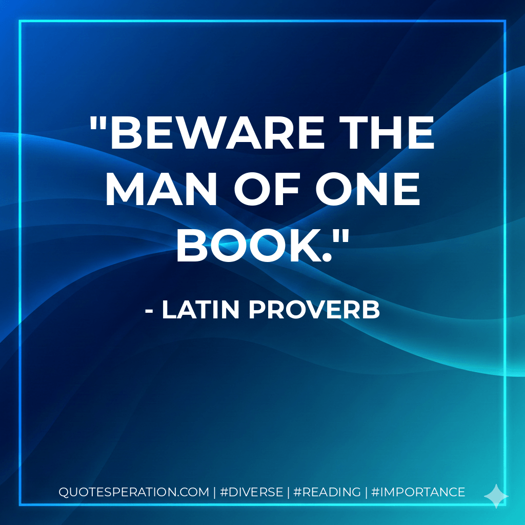 Beware the man of one book. - Latin proverb