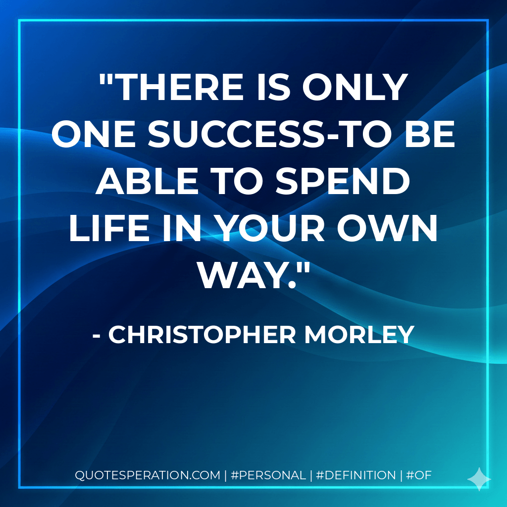 There is only one success-to be able to spend life in your own way. - Christopher Morley