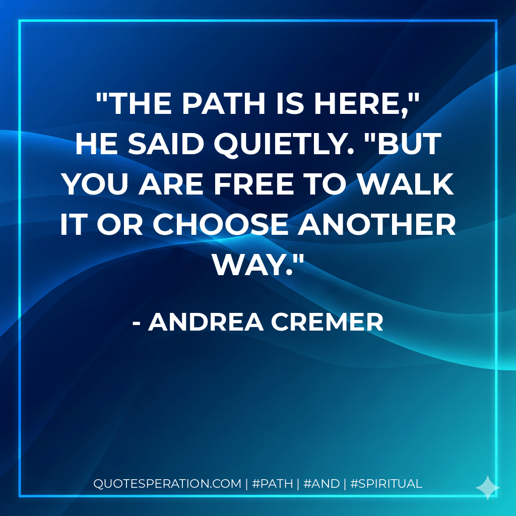 The path is here," he said quietly. "But you are free to walk it or choose another way. - Andrea Cremer