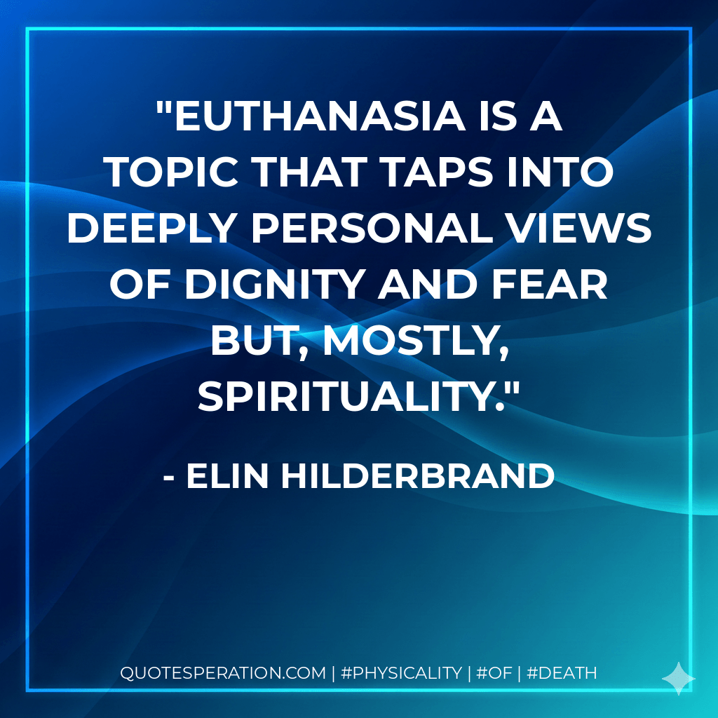 Euthanasia is a topic that taps into deeply personal views of dignity and fear but, mostly, spirituality. - Elin Hilderbrand