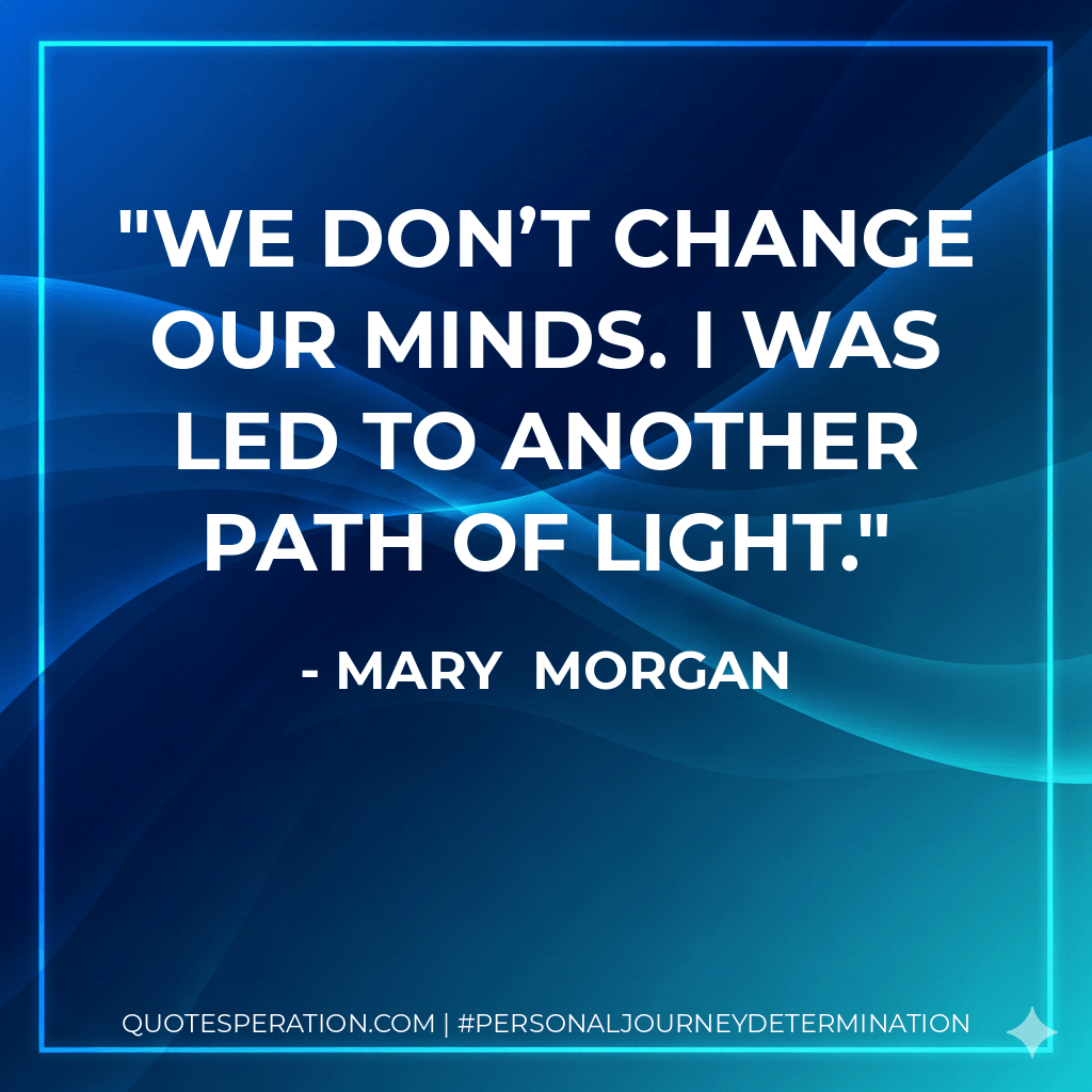 We don’t change our minds. I was led to another path of light. - Mary  Morgan