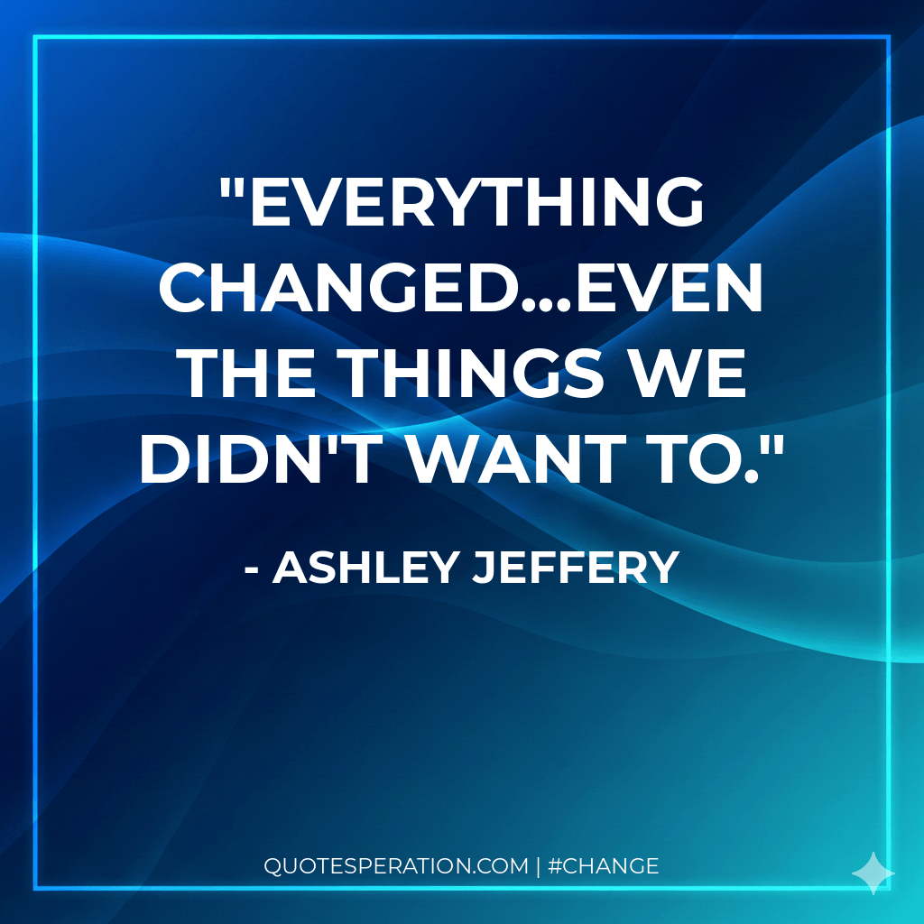 Everything changed...even the things we didn't want to.