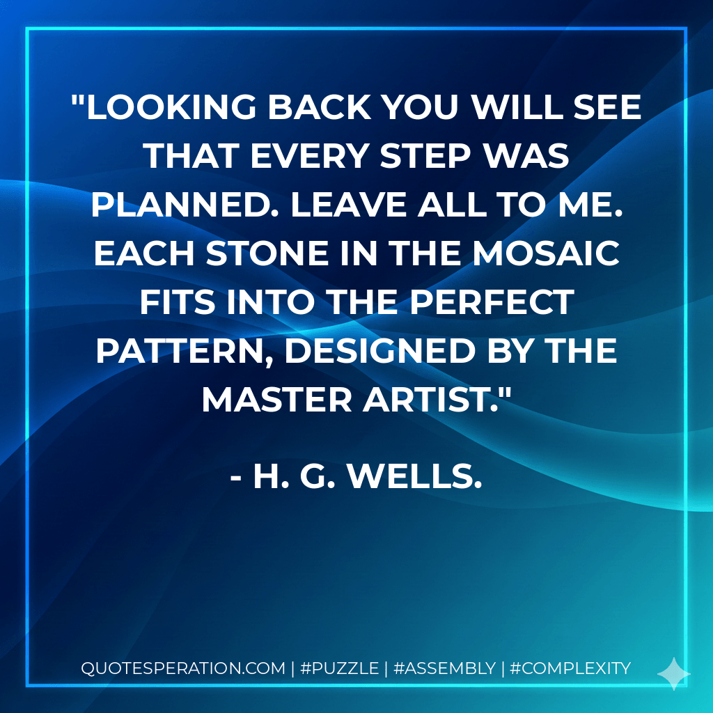 Looking back you will see that every step was planned. Leave all to Me. Each stone in the mosaic fits into the perfect pattern, designed by the Master Artist. - H. G. Wells.