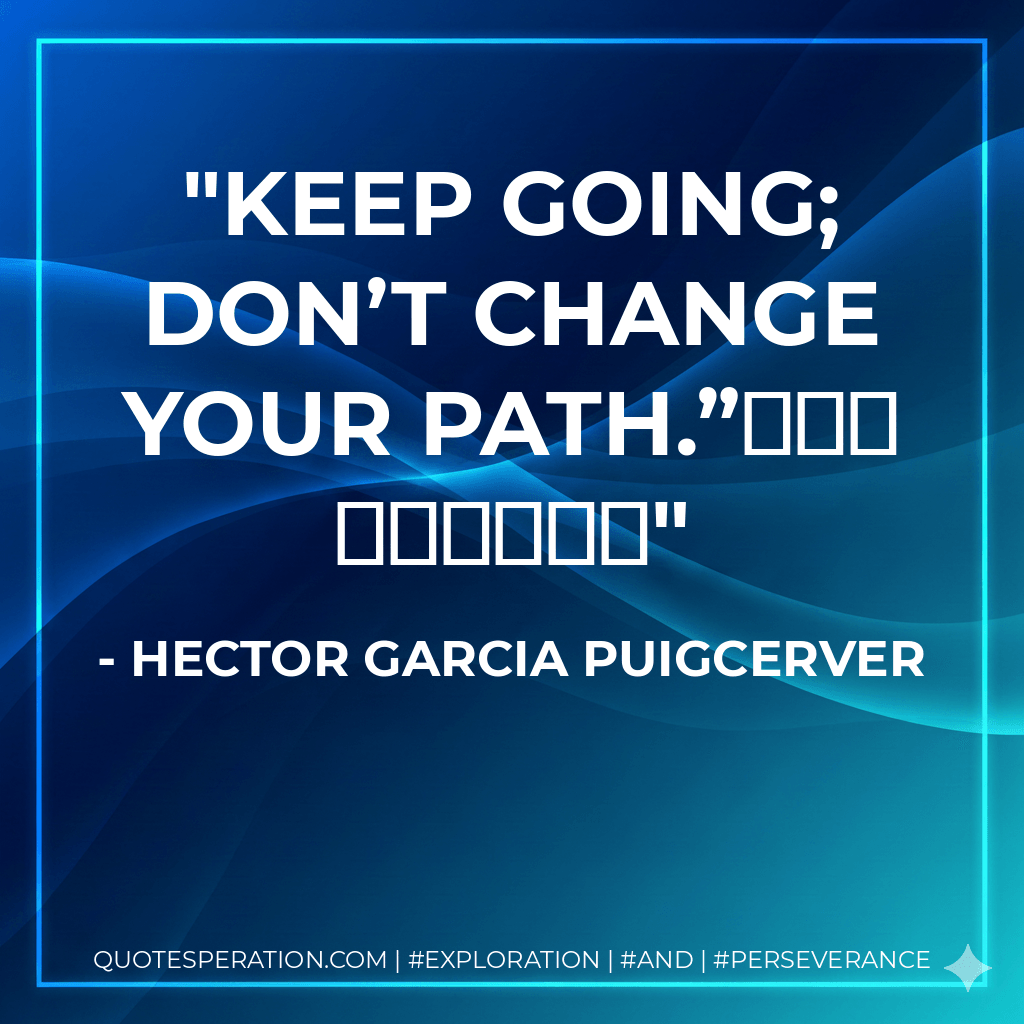 Keep going; don’t change your path.”そのままでいいがな - Hector Garcia Puigcerver