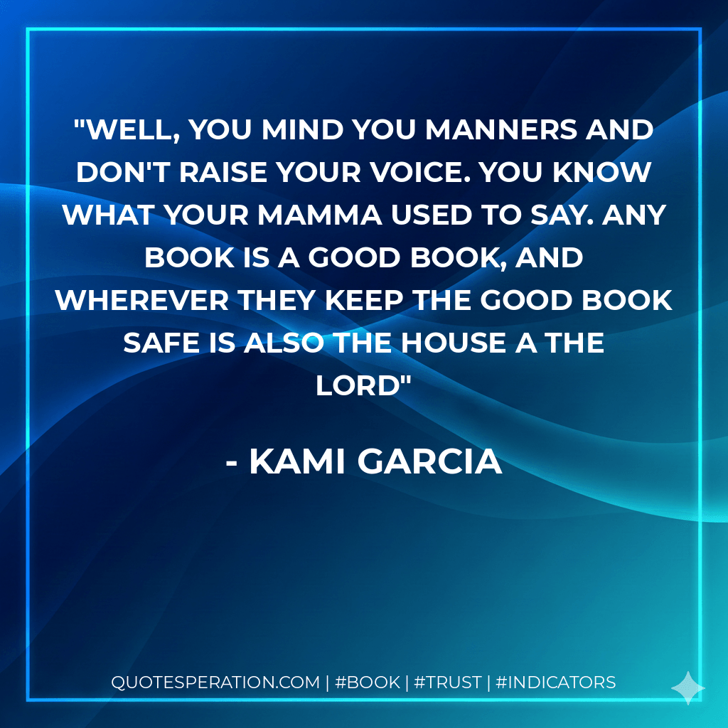 Well, you mind you manners and don't raise your voice. You know what your mamma used to say. Any book is a Good Book, and wherever they keep the Good Book safe is also the House a the Lord - Kami Garcia
