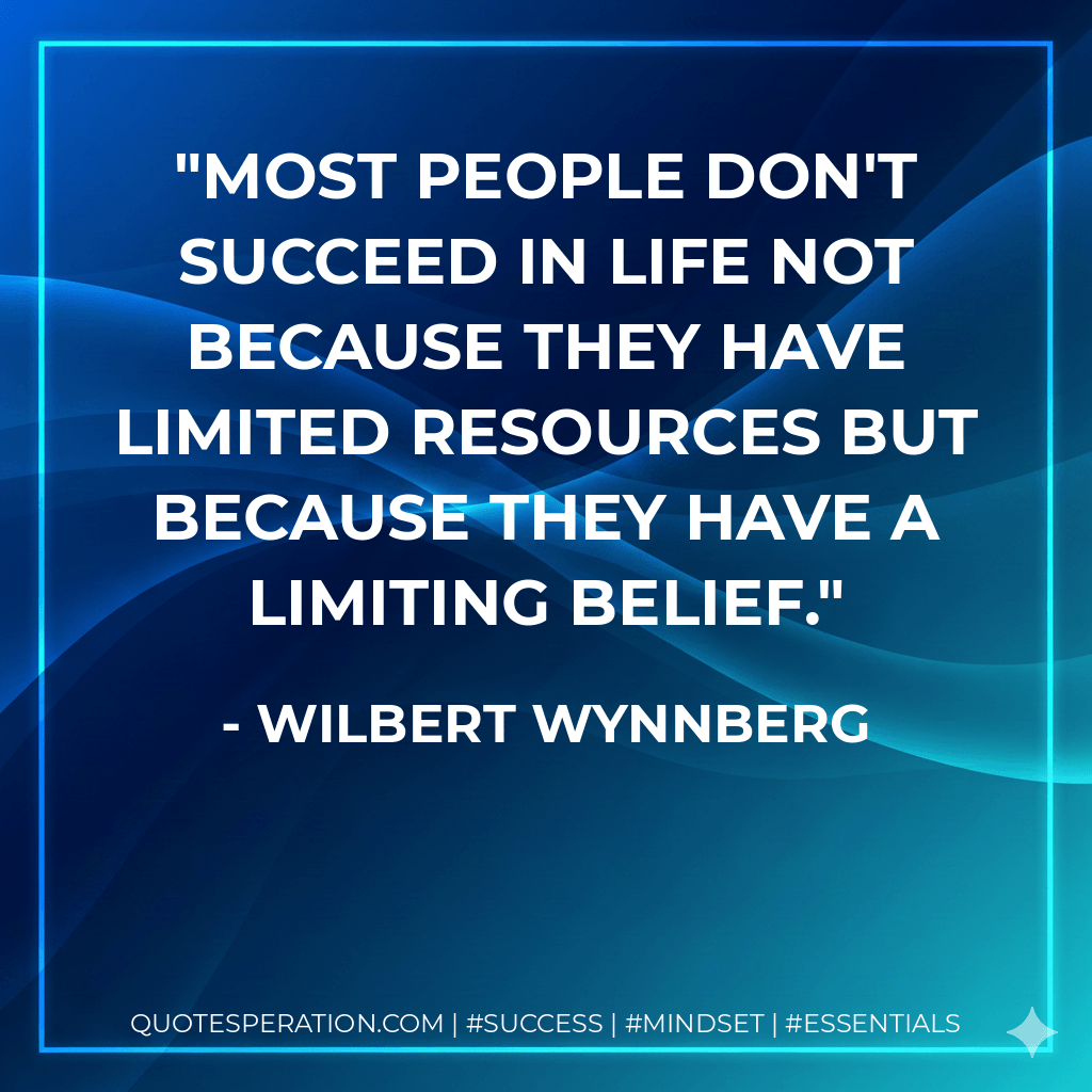 Most people don't succeed in life not because they have limited resources but because they have a limiting belief. - Wilbert Wynnberg