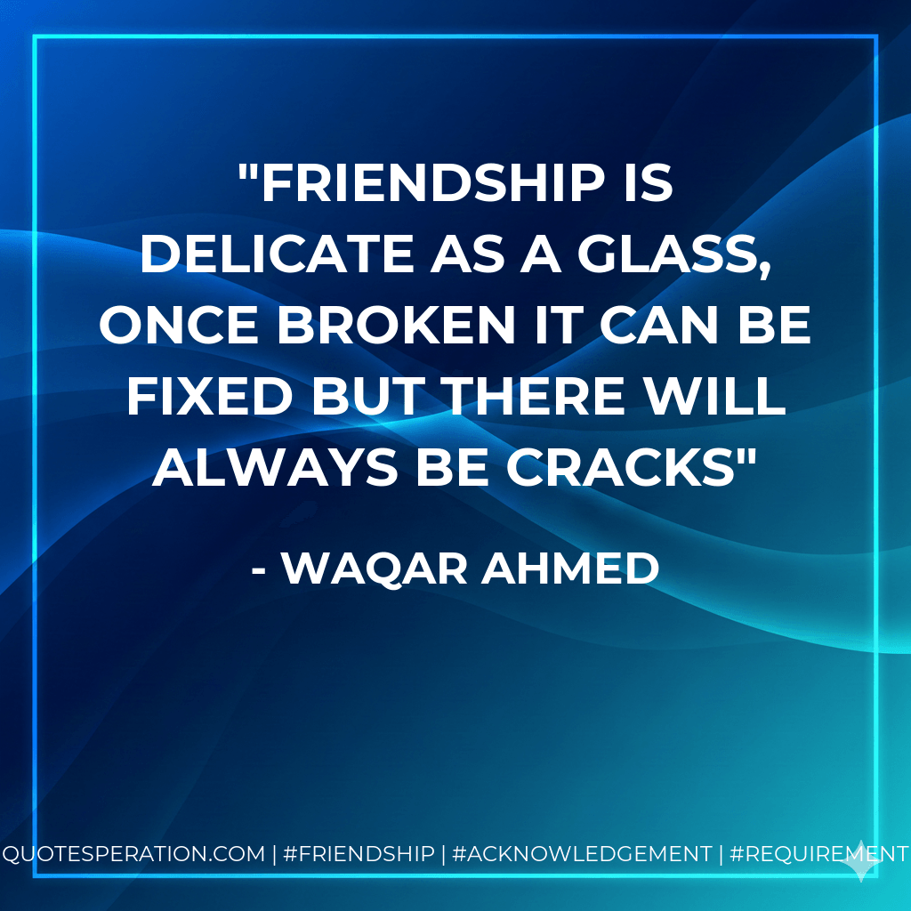 Friendship is delicate as a glass, once broken it can be fixed but there will always be cracks - Waqar Ahmed