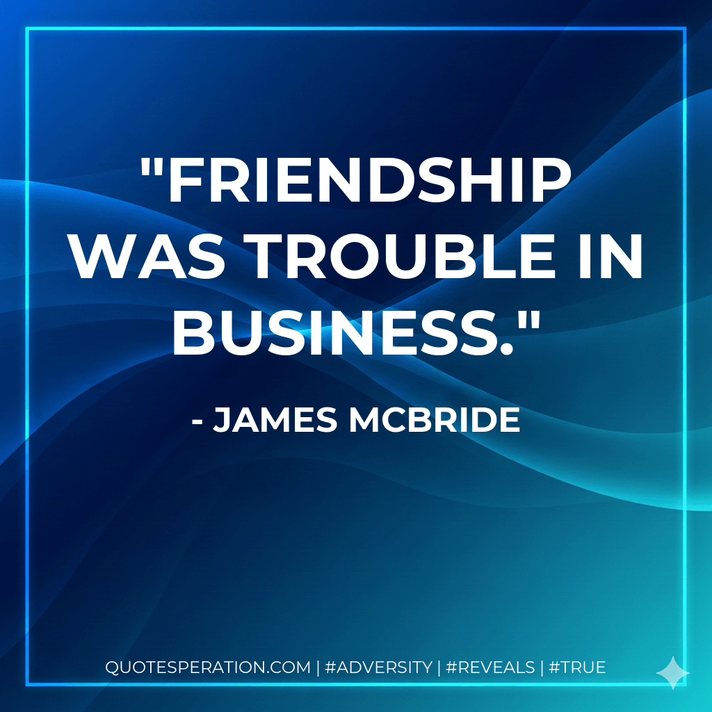 Friendship was trouble in business. - James McBride