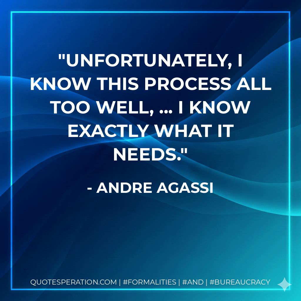 Unfortunately, I know this process all too well, ... I know exactly what it needs. - Andre Agassi