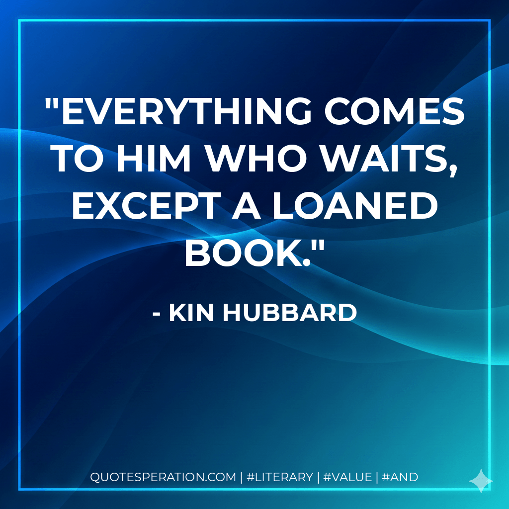 Everything comes to him who waits, except a loaned book. - Kin Hubbard