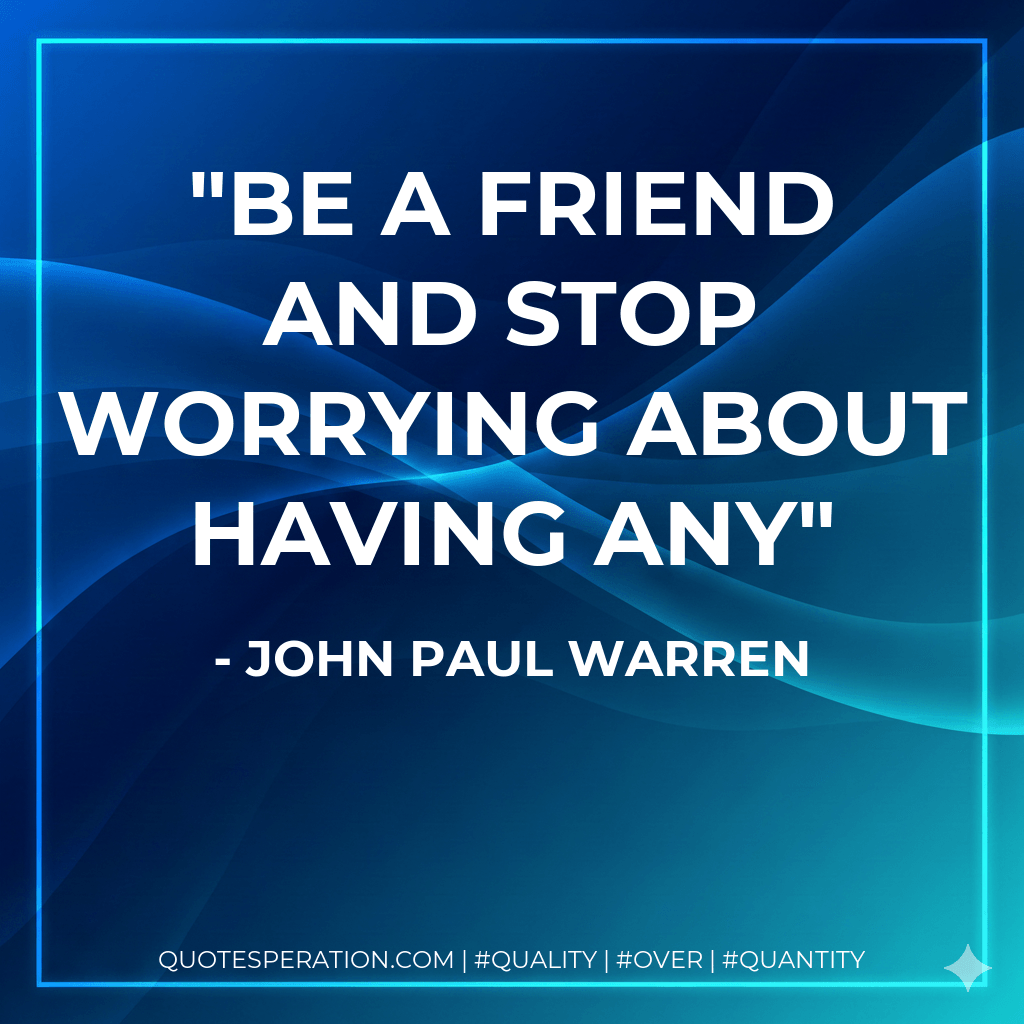 Be a FRIEND and stop worrying about having any - John Paul Warren