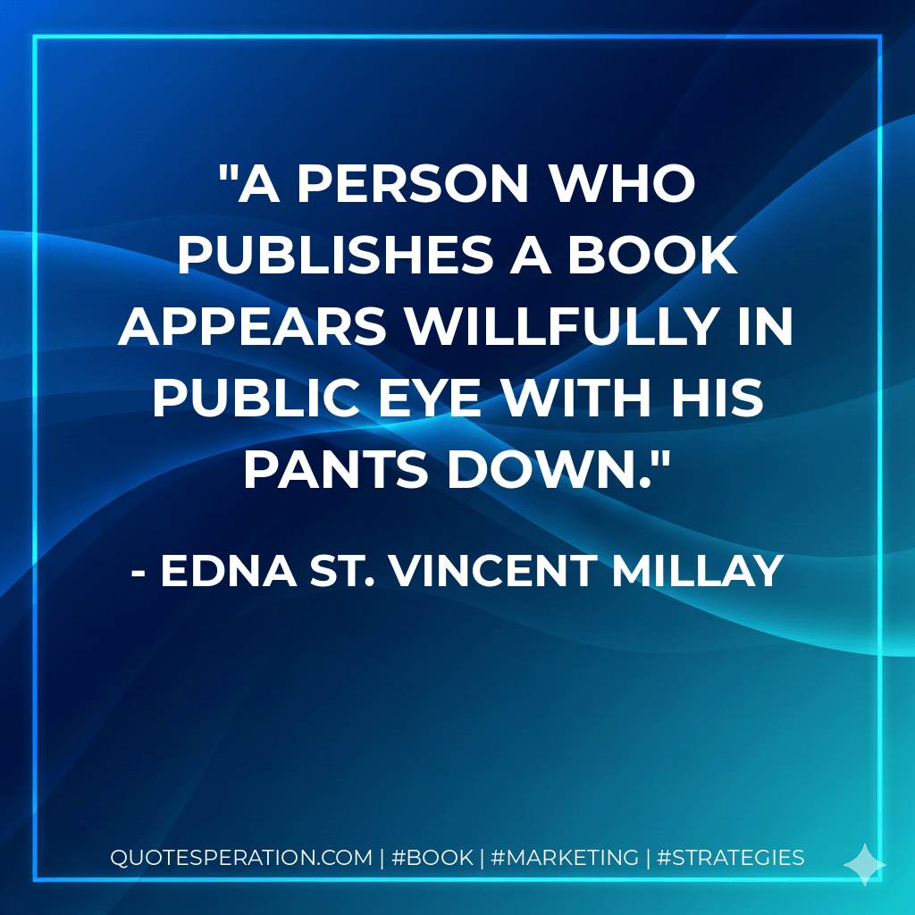 A person who publishes a book appears willfully in public eye with his pants down. - Edna St. Vincent Millay