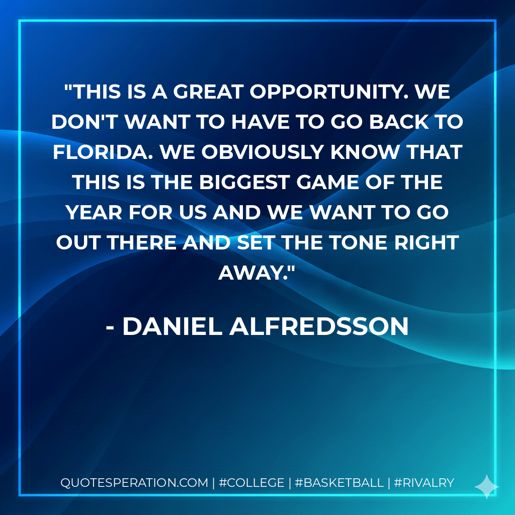 This is a great opportunity. We don't want to have to go back to Florida. We obviously know that this is the biggest game of the year for us and we want to go out there and set the tone right away. - Daniel Alfredsson