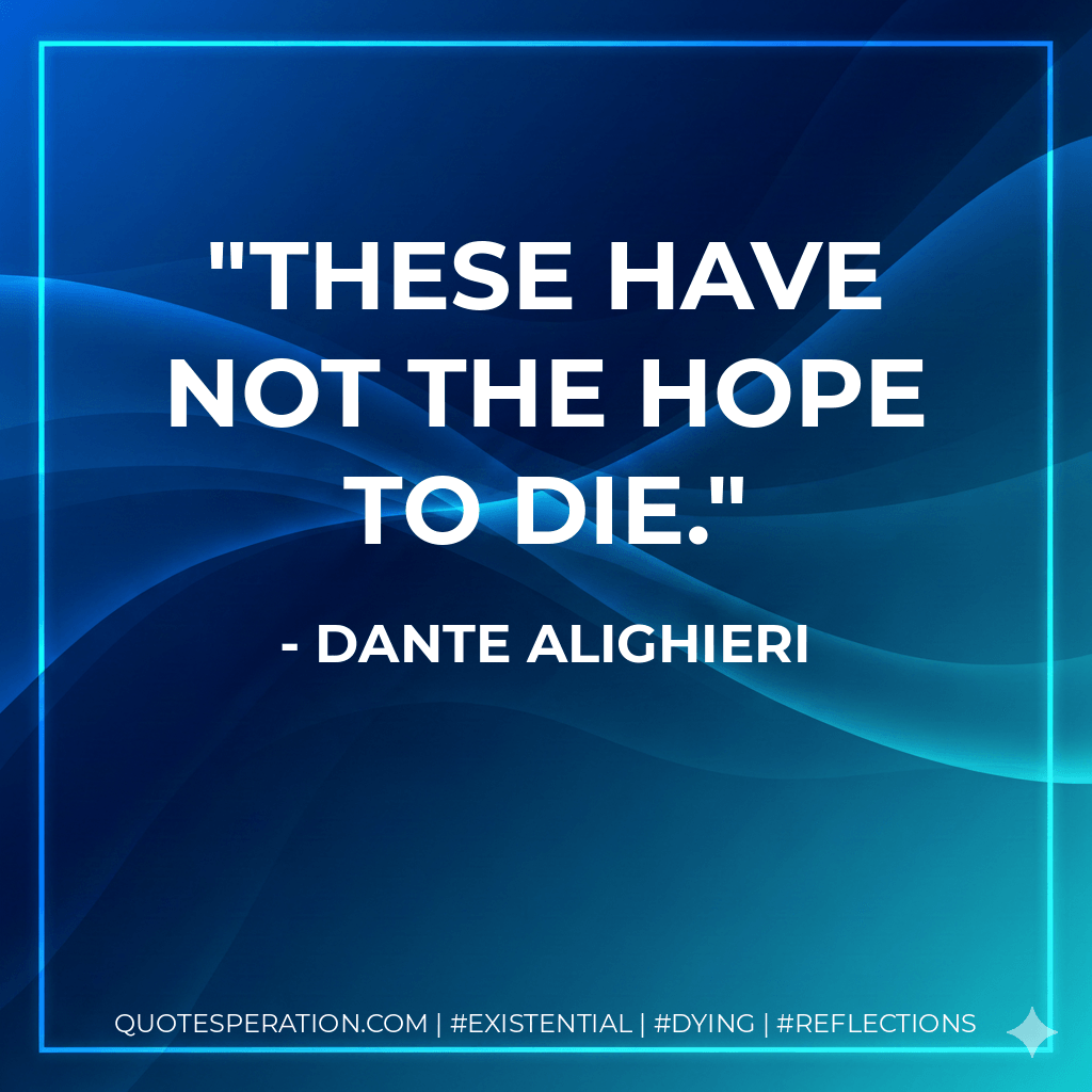 These have not the hope to die. - Dante Alighieri