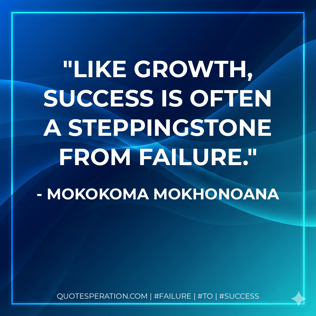 Like growth, success is often a steppingstone from failure. - Mokokoma Mokhonoana