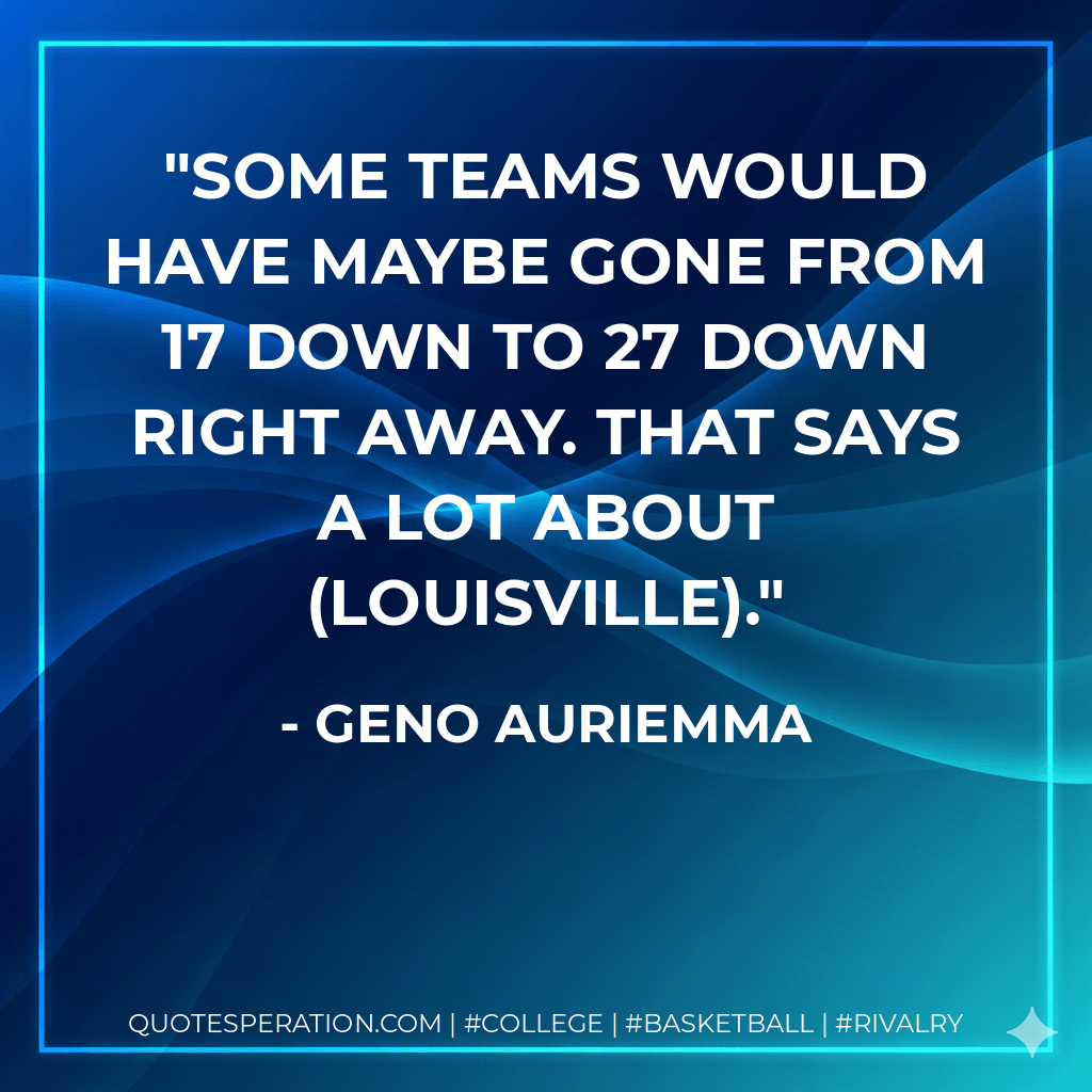 Some teams would have maybe gone from 17 down to 27 down right away. That says a lot about (Louisville). - Geno Auriemma