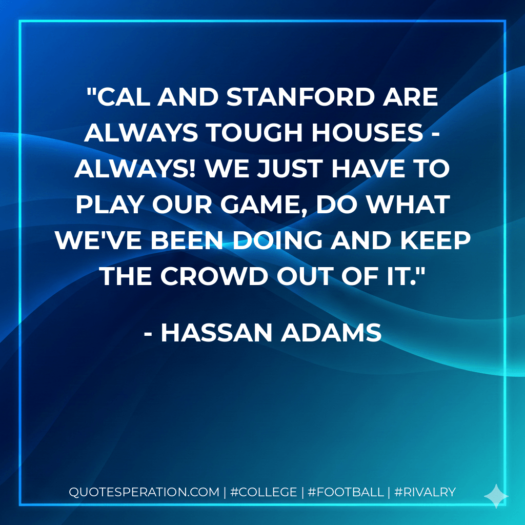 Cal and Stanford are always tough houses - always! We just have to play our game, do what we've been doing and keep the crowd out of it. - Hassan Adams