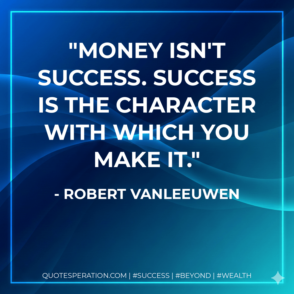 Money isn't success. Success is the character with which you make it. - Robert Vanleeuwen