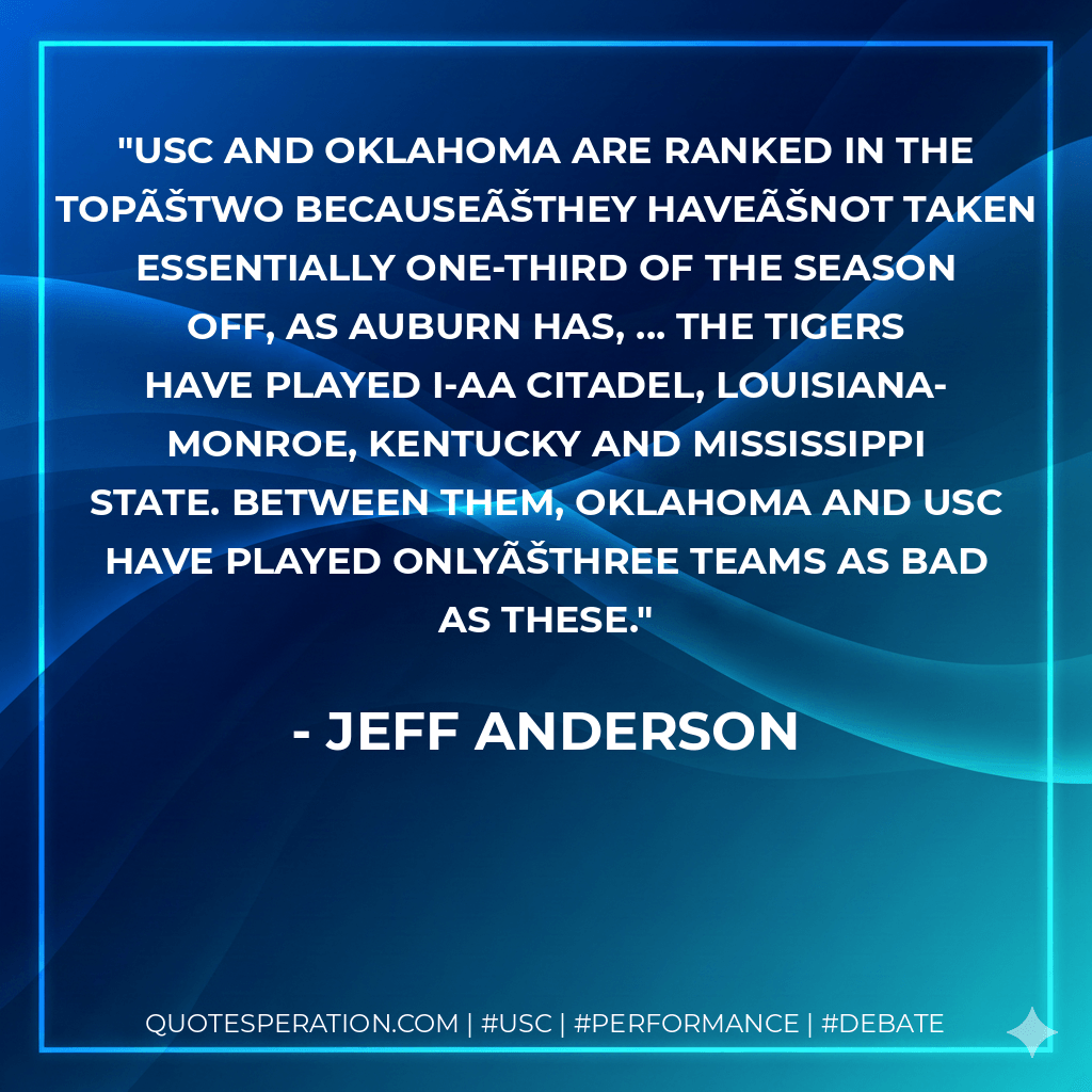 USC and Oklahoma are ranked in the topÃŠtwo becauseÃŠthey haveÃŠnot taken essentially one-third of the season off, as Auburn has, ... The Tigers have played I-AA Citadel, Louisiana-Monroe, Kentucky and Mississippi State. Between them, Oklahoma and USC have played onlyÃŠthree teams as bad as these. - Jeff Anderson