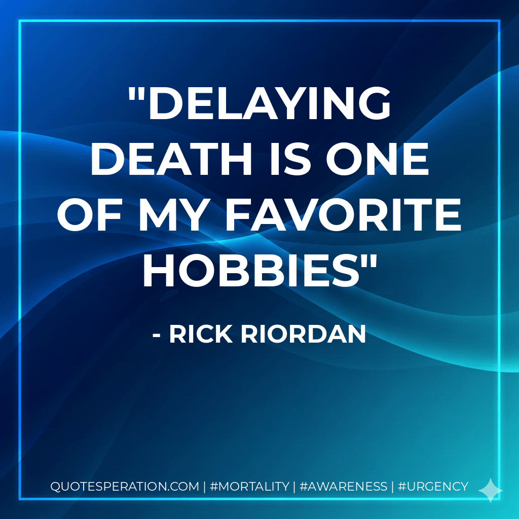Delaying death is one of my favorite hobbies - Rick Riordan