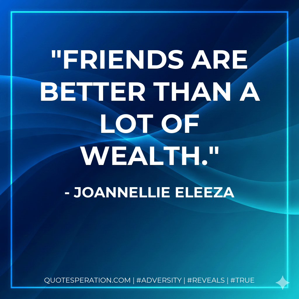 Friends are better than a lot of wealth. - joannellie eleeza