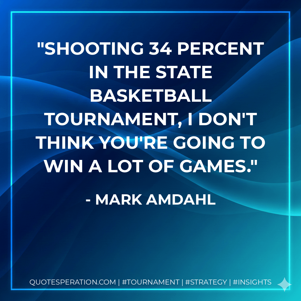 Shooting 34 percent in the state basketball tournament, I don't think you're going to win a lot of games. - Mark Amdahl