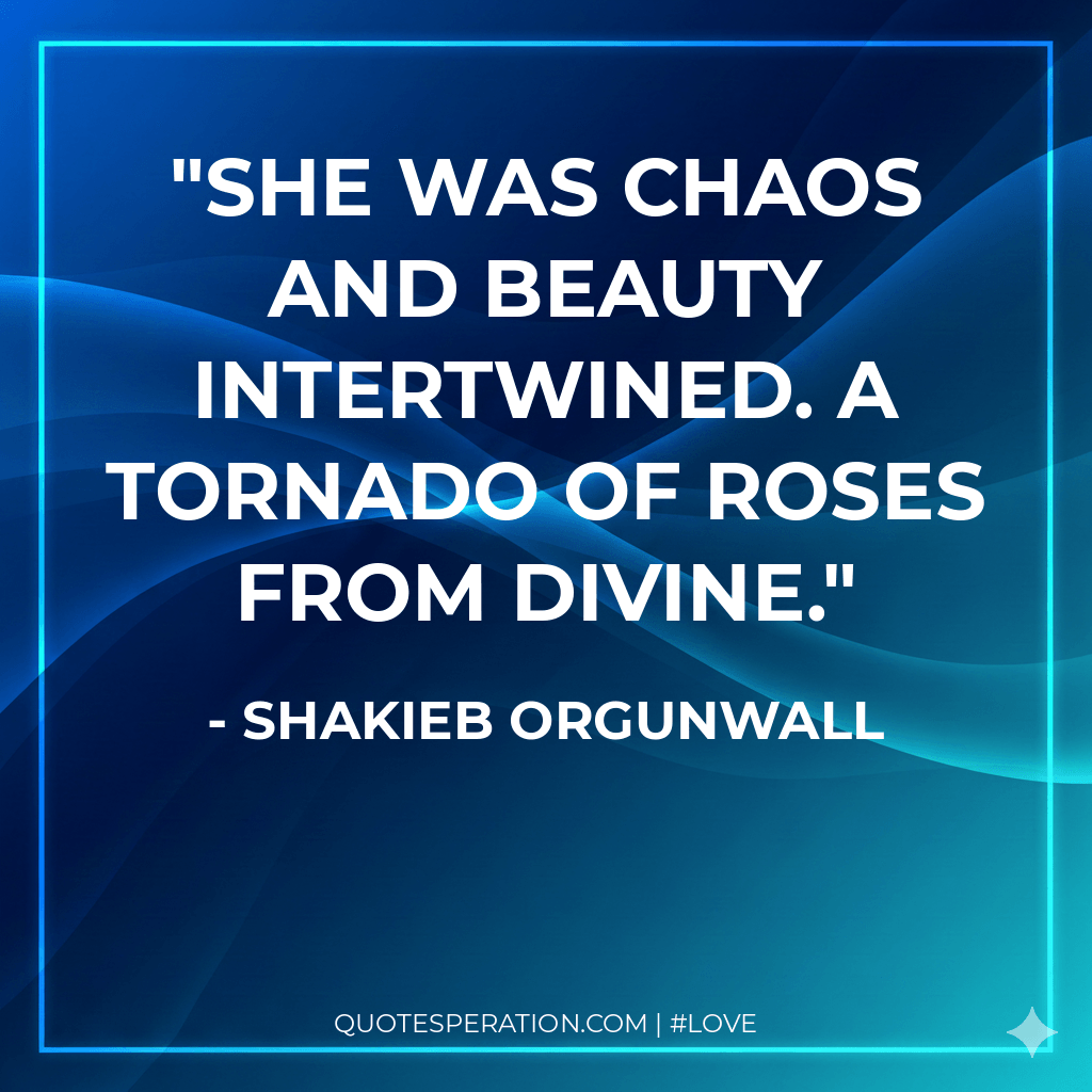 She was chaos and beauty intertwined. A tornado of roses from divine.