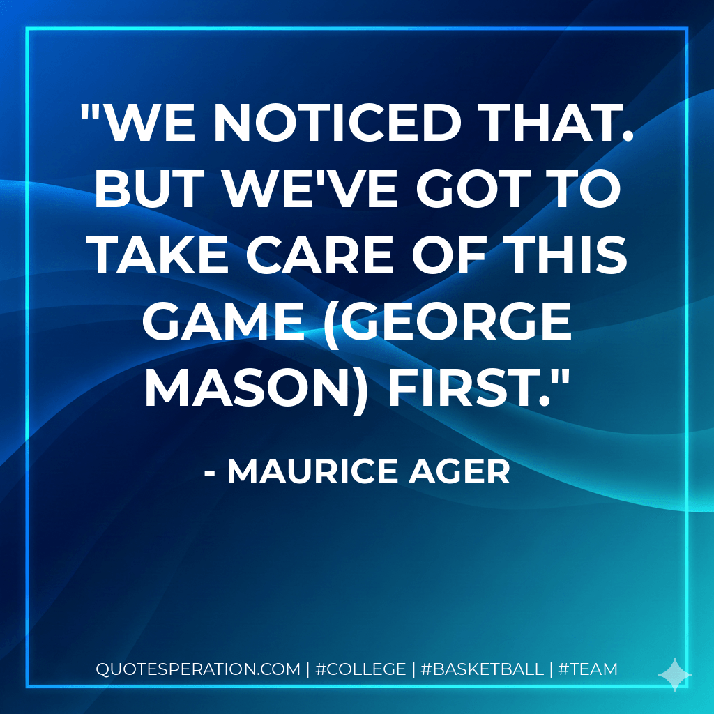 We noticed that. But we've got to take care of this game (George Mason) first. - Maurice Ager