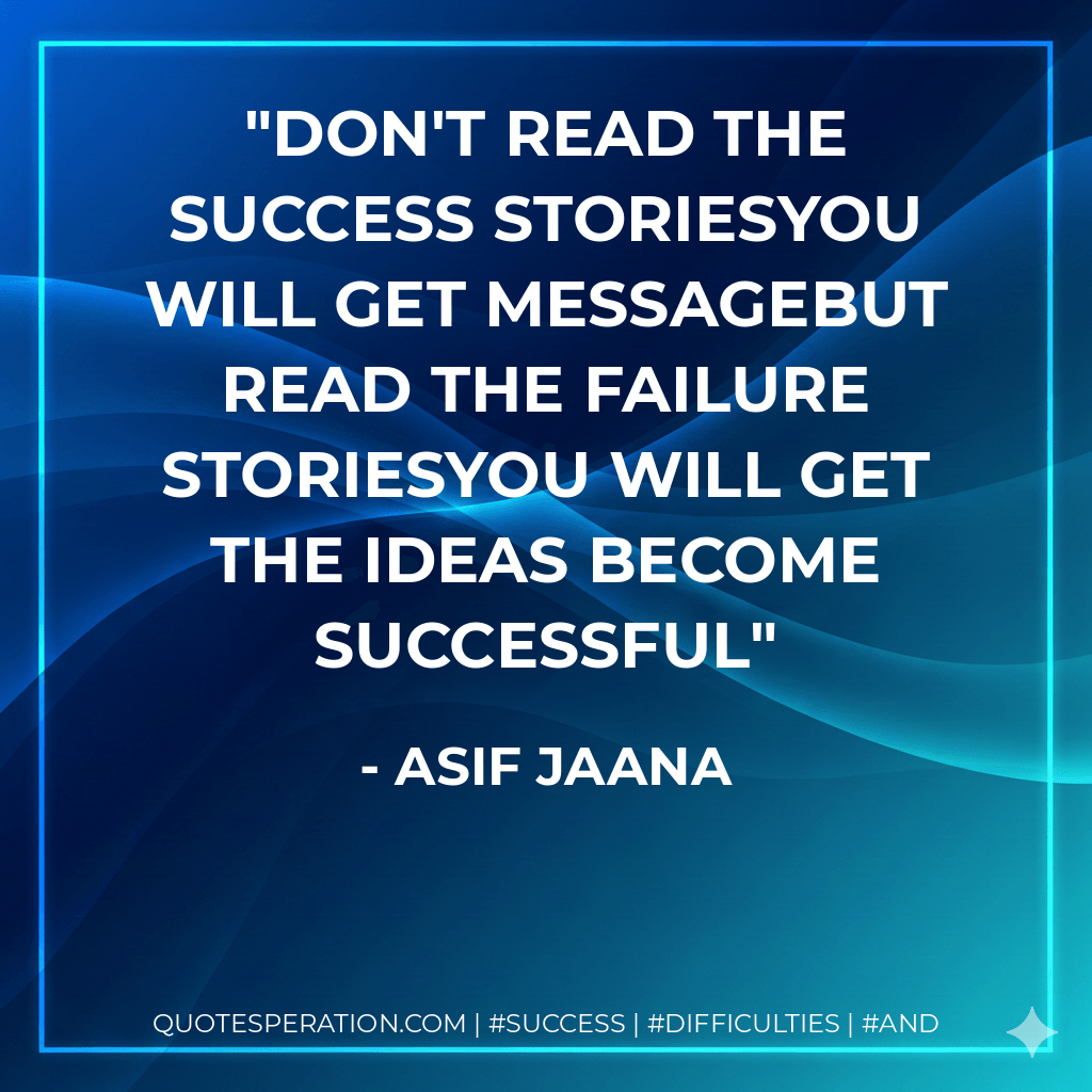 don't read the success storiesyou will get messagebut read the failure storiesyou will get the ideas become successful - Asif Jaana