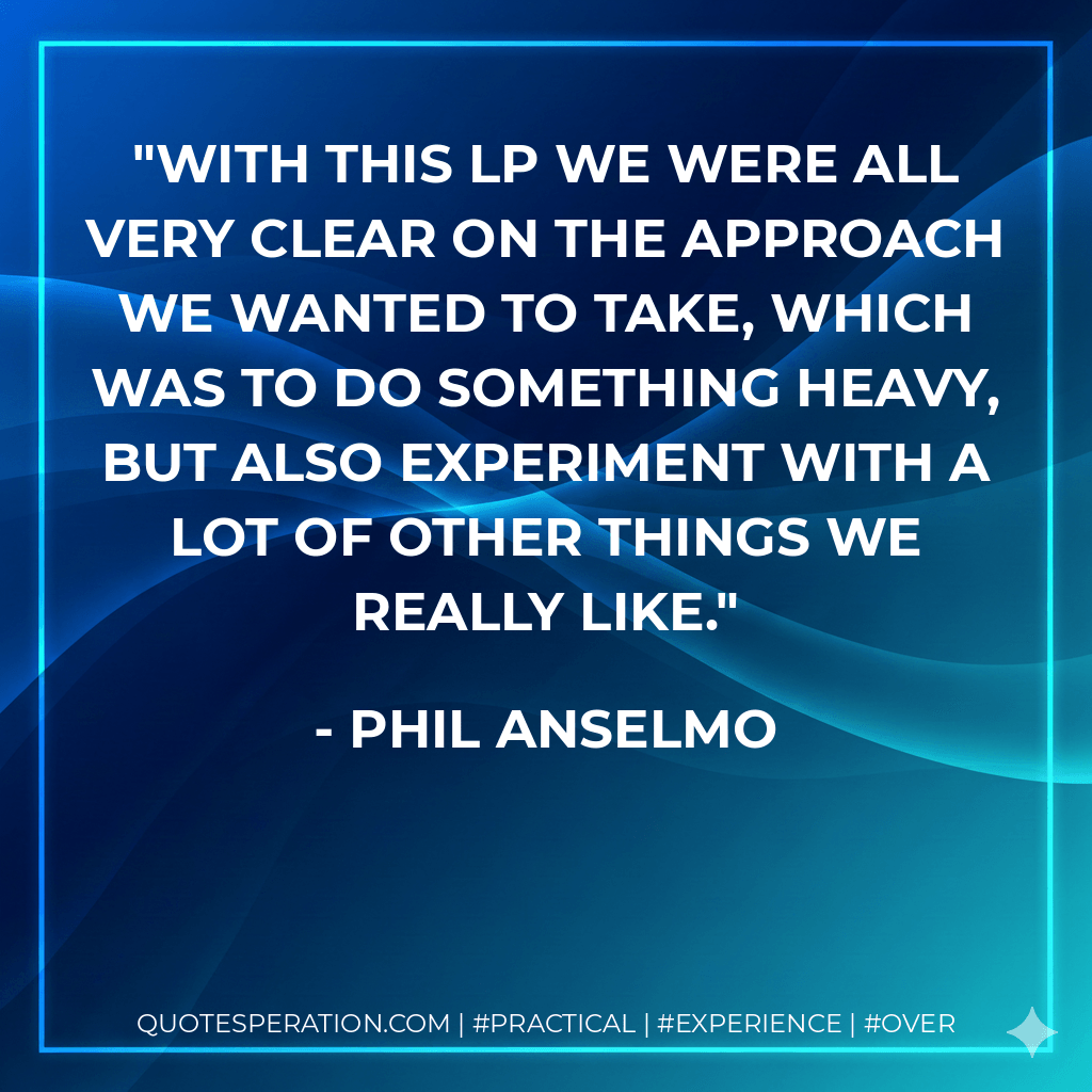With this LP we were all very clear on the approach we wanted to take, which was to do something heavy, but also experiment with a lot of other things we really like. - Phil Anselmo