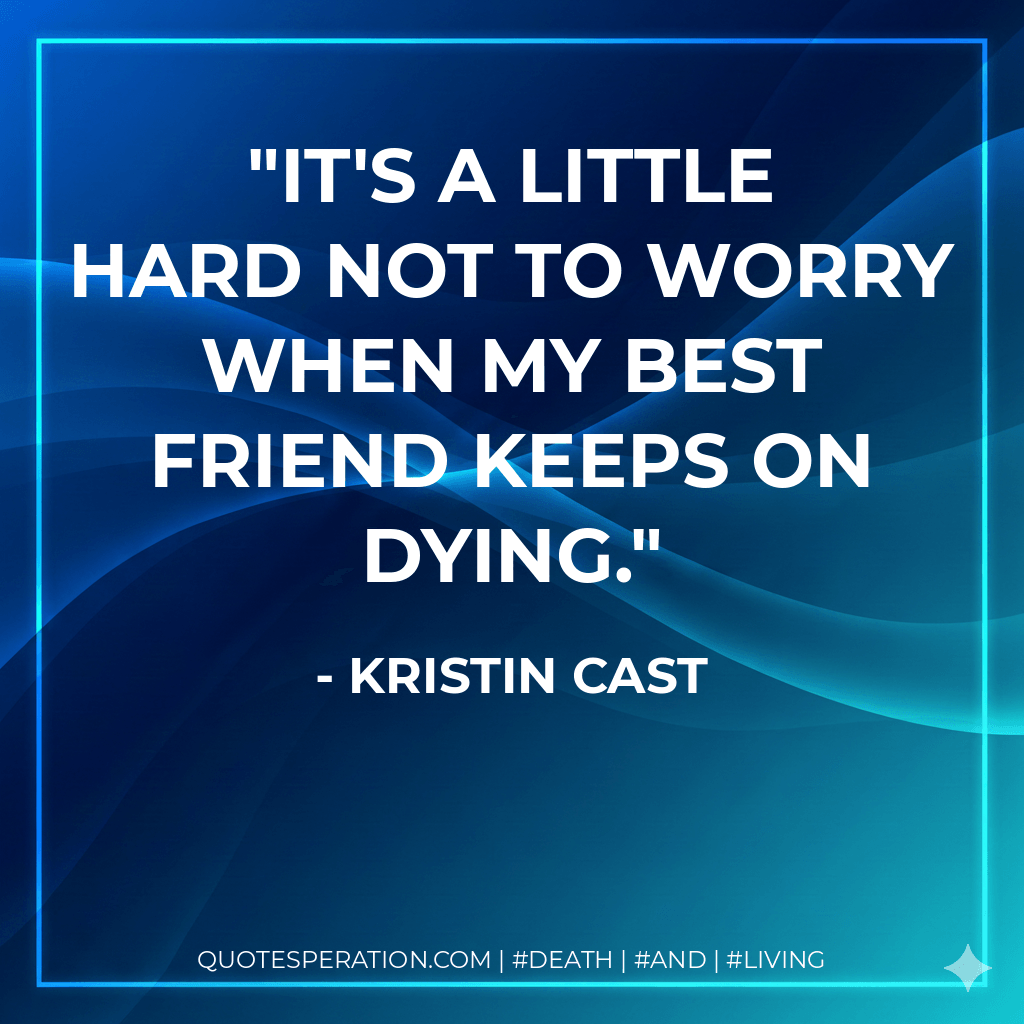 It's a little hard not to worry when my best friend keeps on dying. - Kristin Cast
