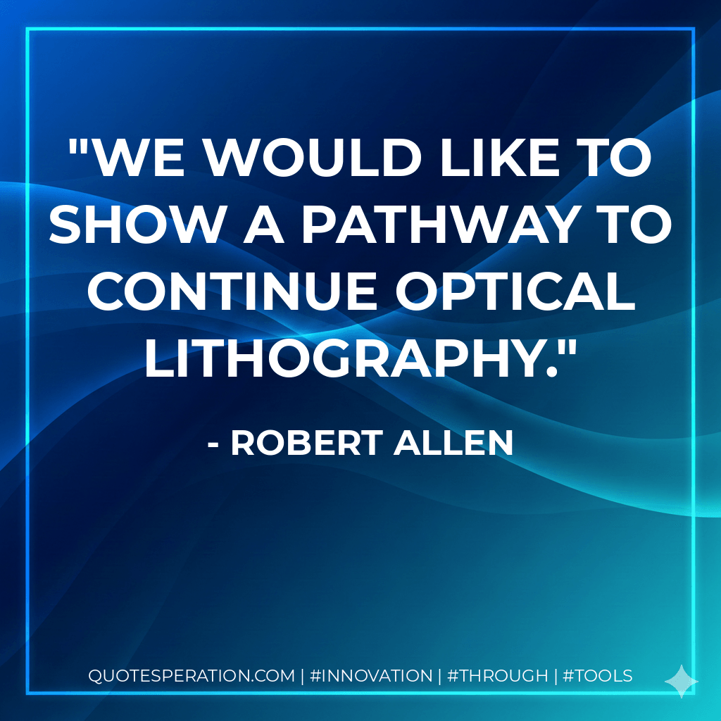 We would like to show a pathway to continue optical lithography. - Robert Allen