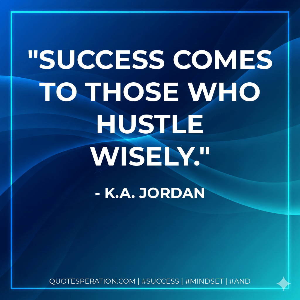 Success comes to those who hustle wisely. - K.A. Jordan