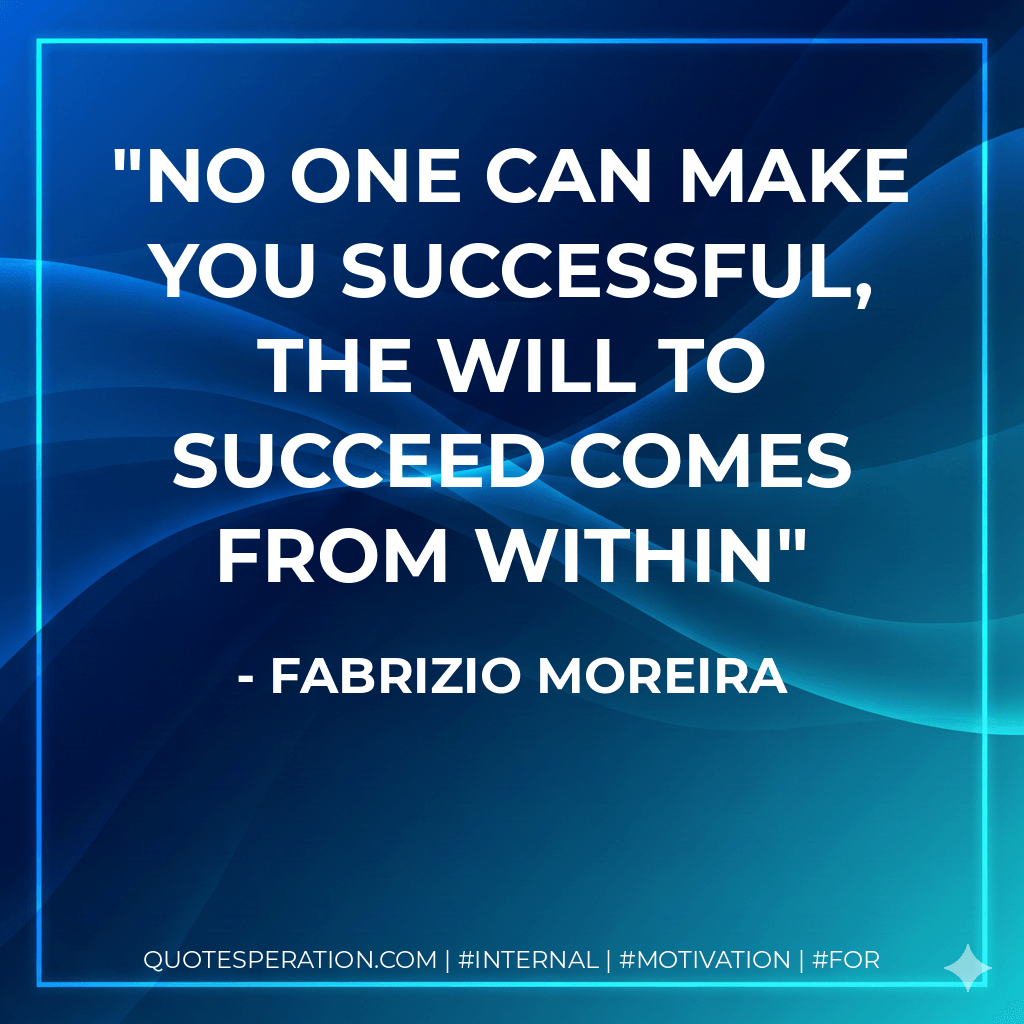 No one can make you successful, the will to succeed comes from within - Fabrizio Moreira