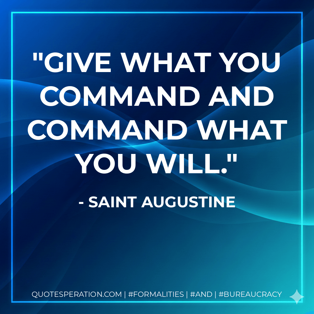 Give what You command and command what You will. - Saint Augustine