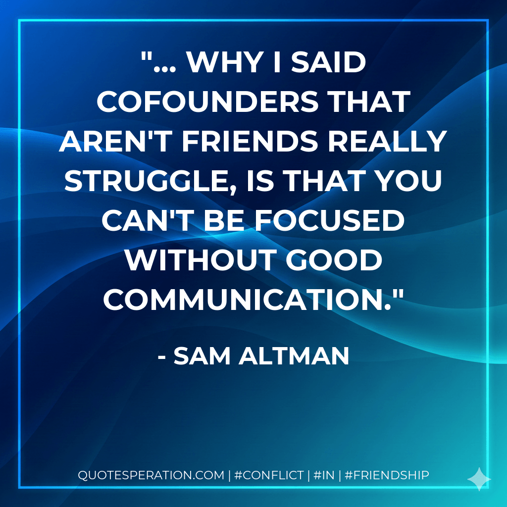 ... why I said cofounders that aren't friends really struggle, is that you can't be focused without good communication. - Sam Altman