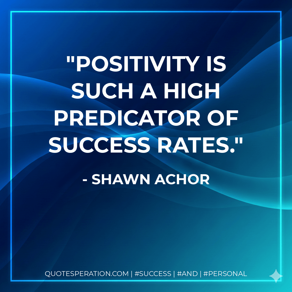Positivity is such a high predicator of success rates. - Shawn Achor