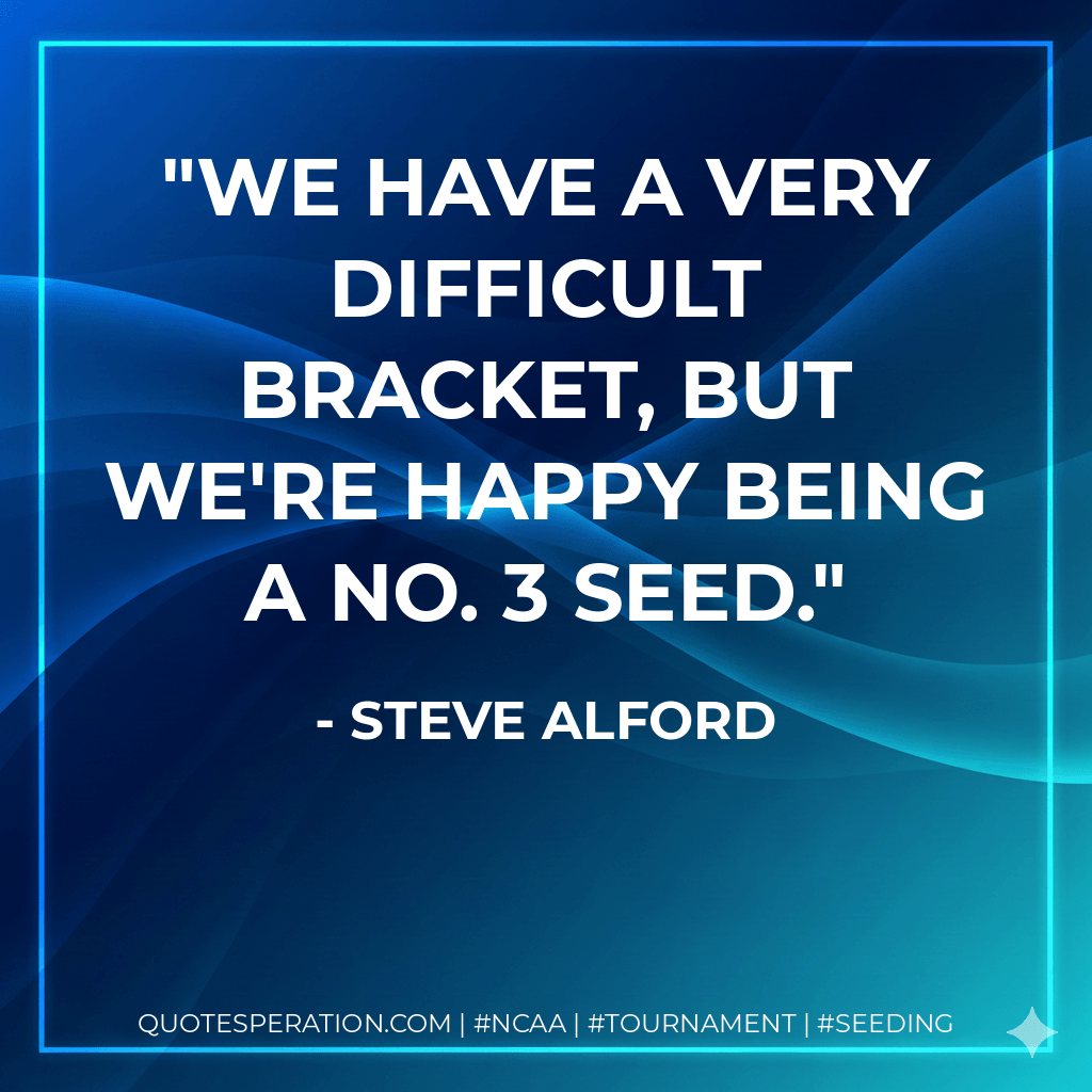 We have a very difficult bracket, but we're happy being a No. 3 seed. - Steve Alford