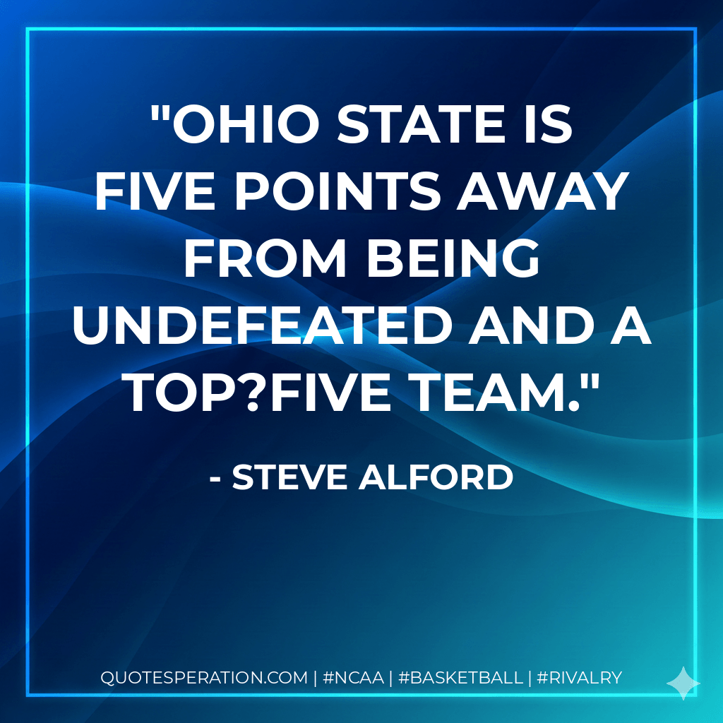 Ohio State is five points away from being undefeated and a top?five team. - Steve Alford