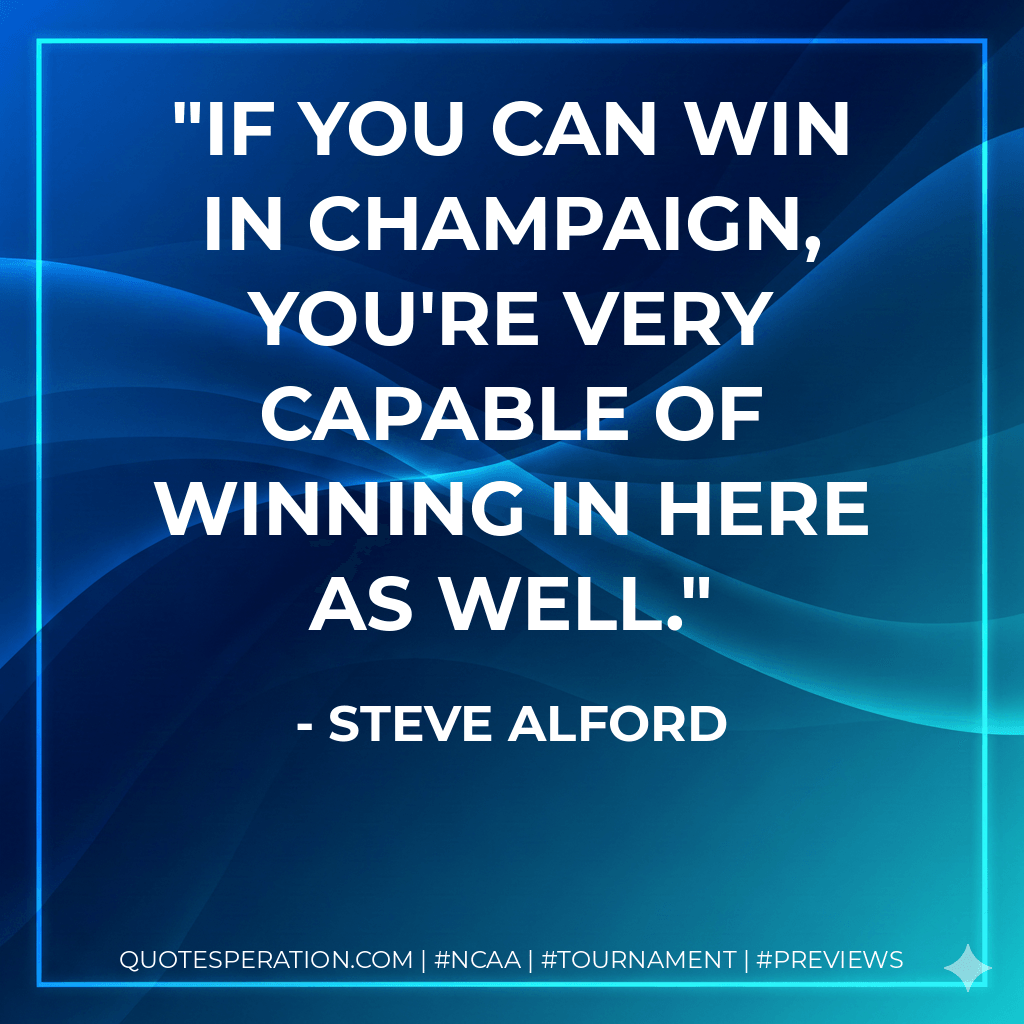 If you can win in Champaign, you're very capable of winning in here as well. - Steve Alford