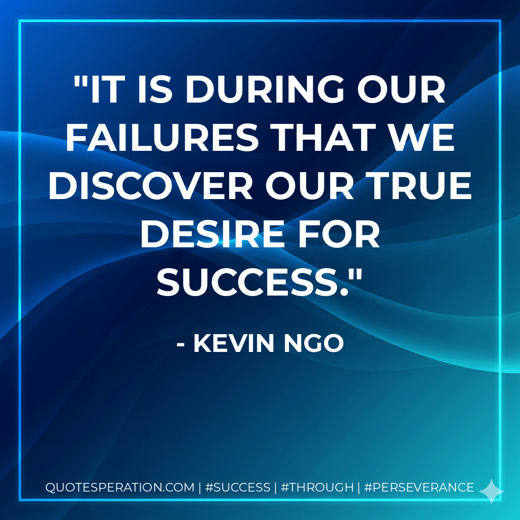 It is during our failures that we discover our true desire for success. - Kevin Ngo