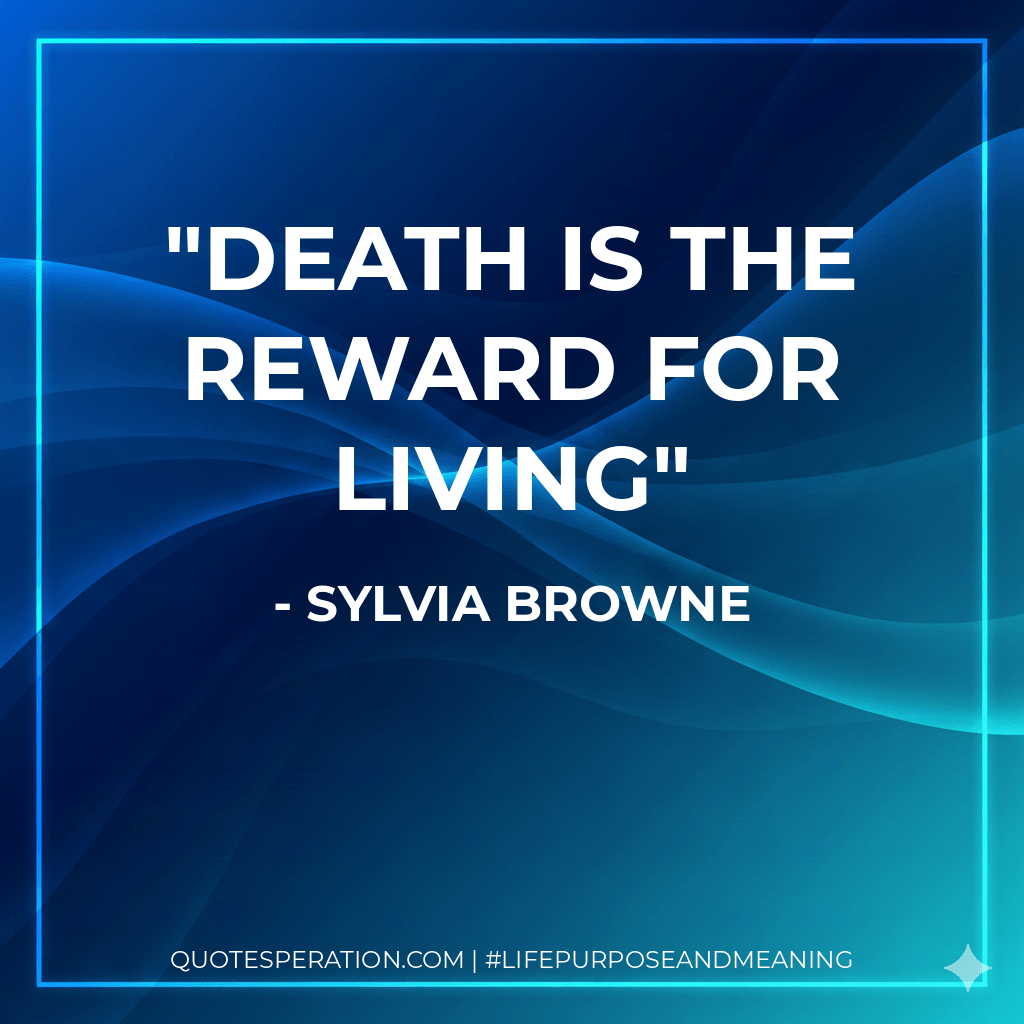 Death is the reward for living - Sylvia Browne