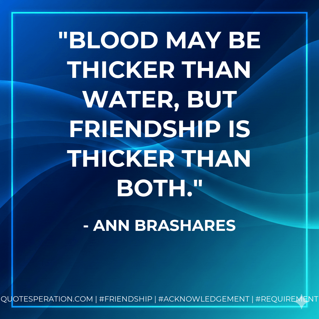 Blood may be thicker than water, but friendship is thicker than both. - Ann Brashares
