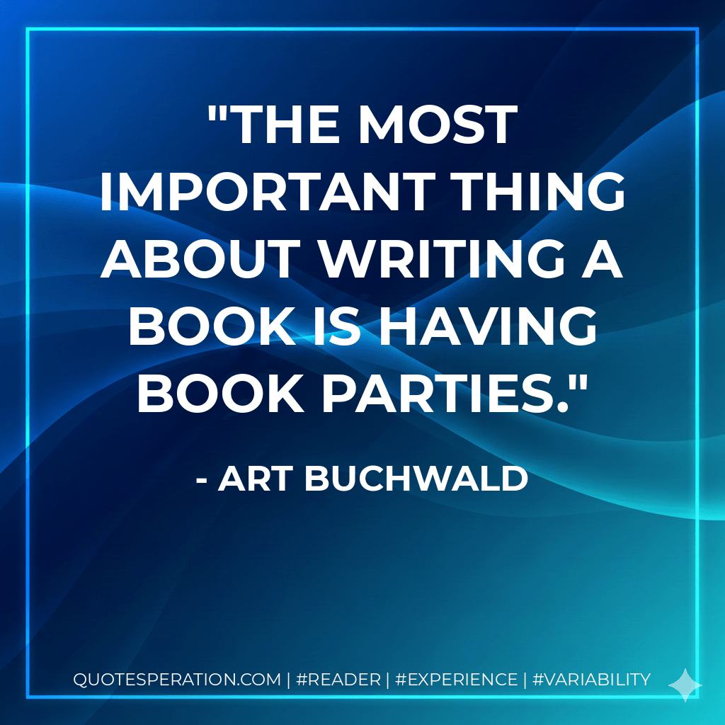 The most important thing about writing a book is having book parties. - Art Buchwald