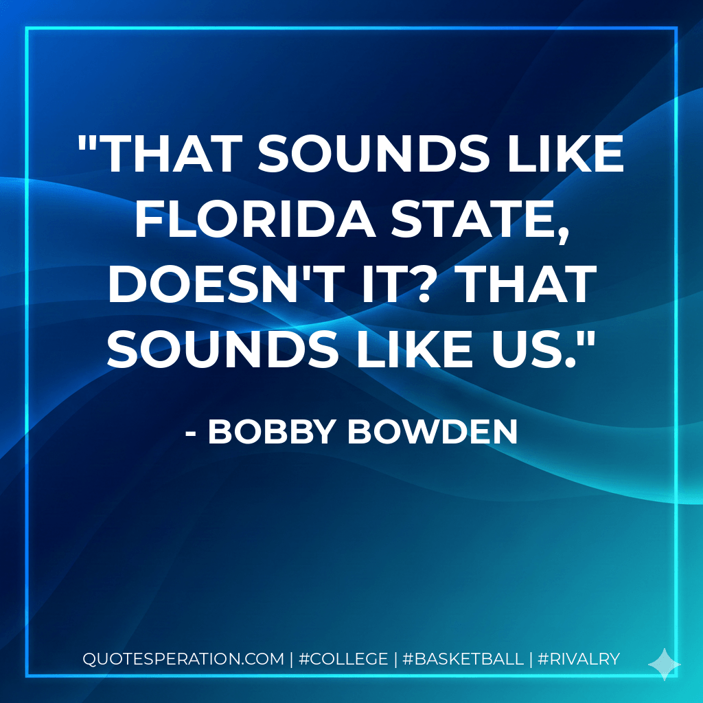 That sounds like Florida State, doesn't it? That sounds like us. - Bobby Bowden