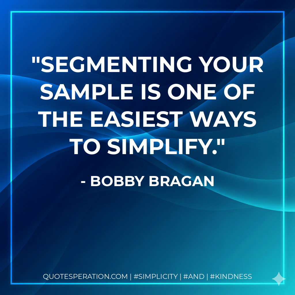 Segmenting your sample is one of the easiest ways to simplify. - Bobby Bragan