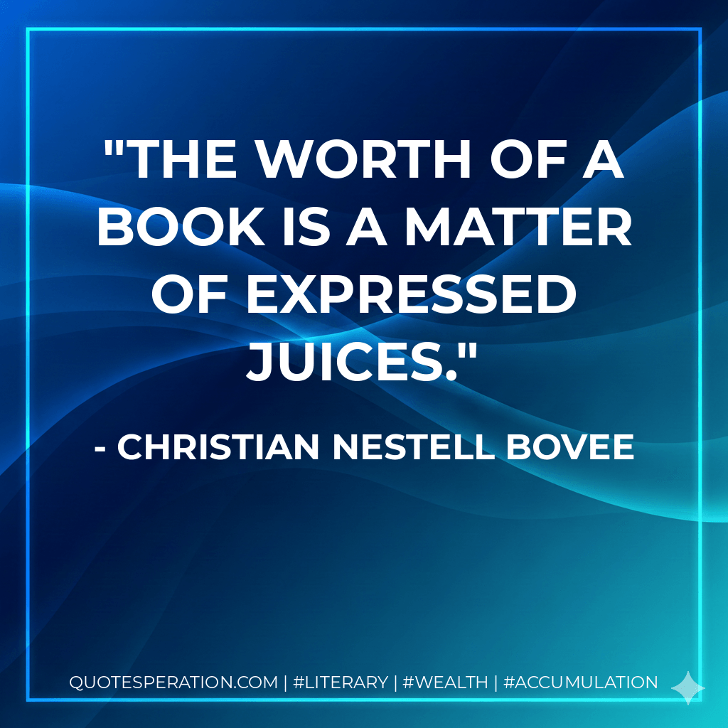 The worth of a book is a matter of expressed juices. - Christian Nestell Bovee