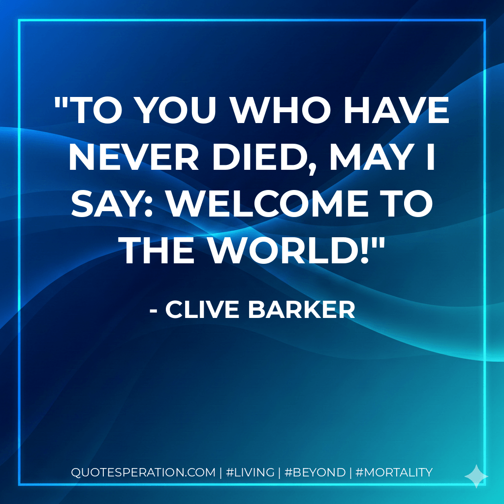To you who have never died, may I say: Welcome to the world! - Clive Barker
