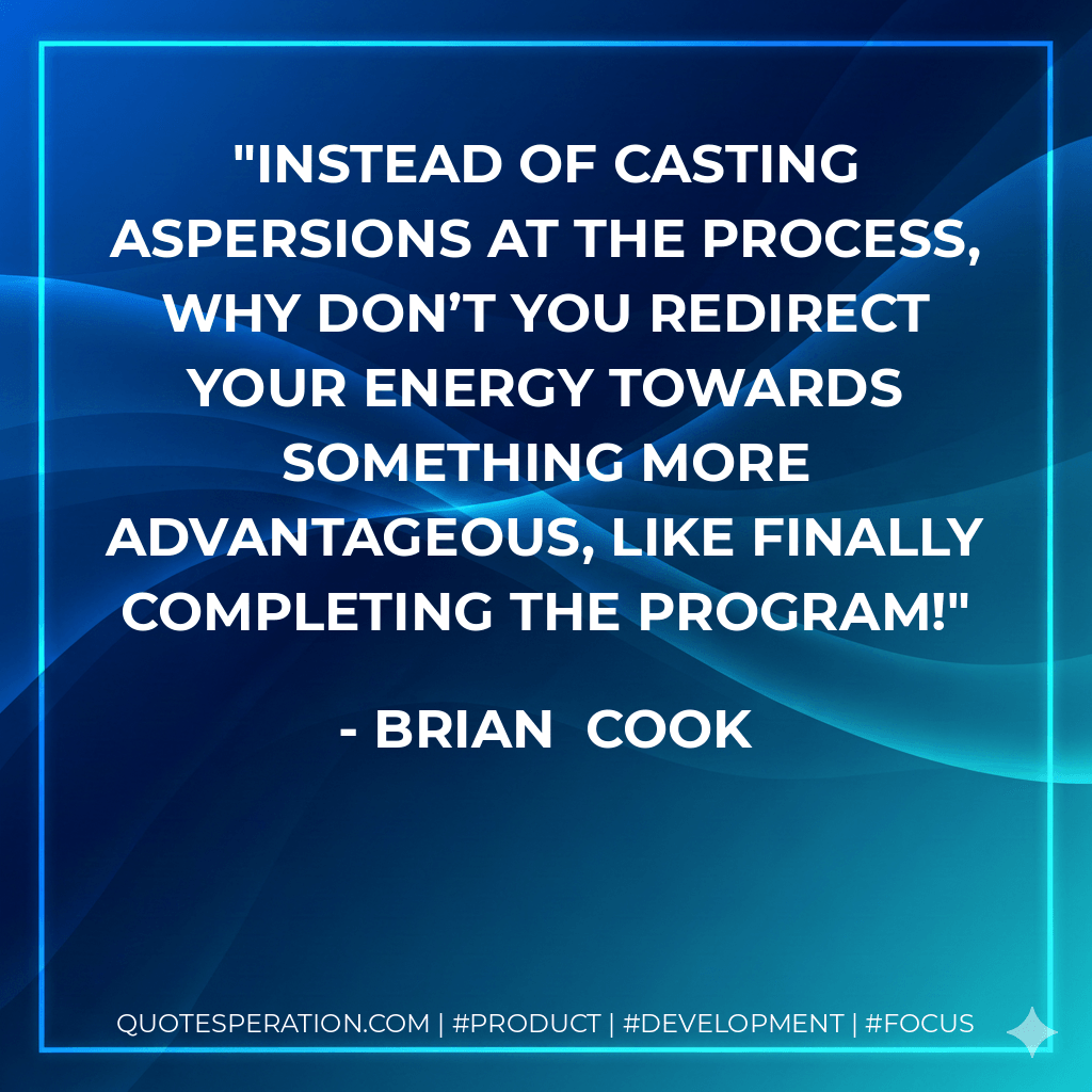 Instead of casting aspersions at the process, why don’t you redirect your energy towards something more advantageous, like finally completing the Program! - Brian  Cook
