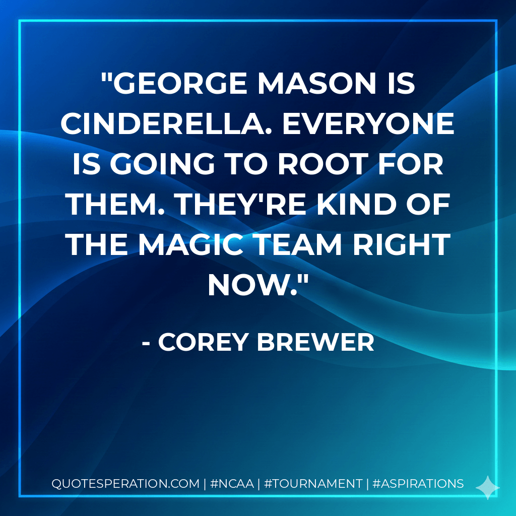 George Mason is Cinderella. Everyone is going to root for them. They're kind of the magic team right now. - Corey Brewer